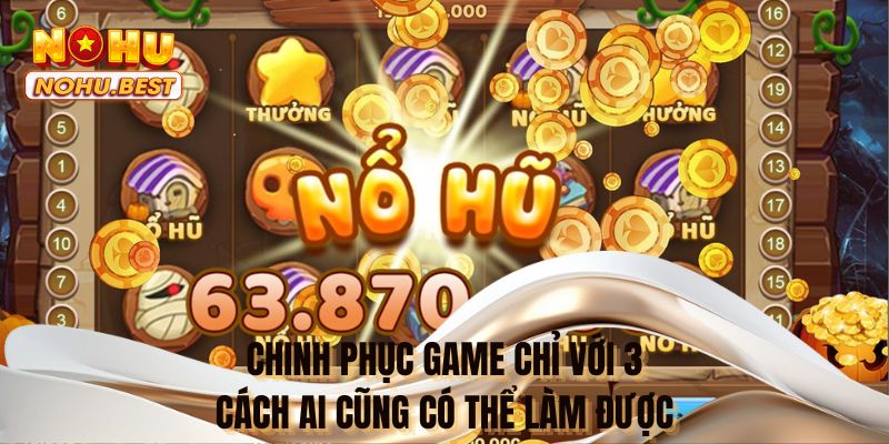Chinh phục game chỉ với 3 cách ai cũng có thể làm được