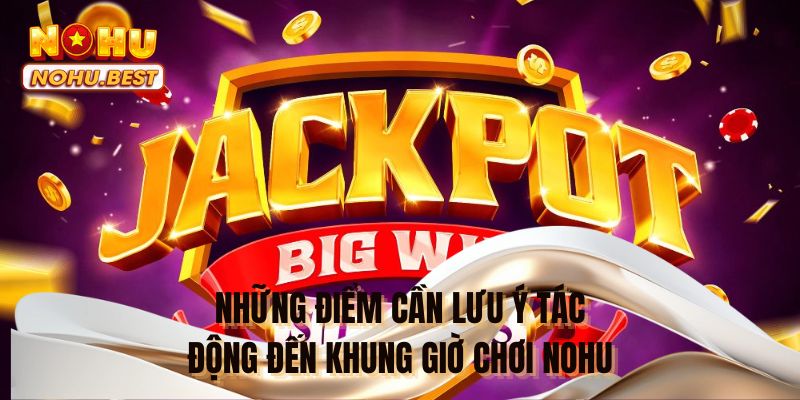 Những điểm cần lưu ý tác động đến khung giờ chơi NOHU